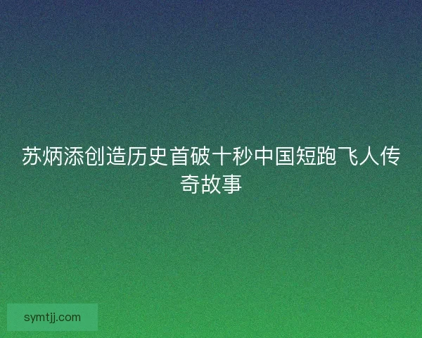 苏炳添创造历史首破十秒中国短跑飞人传奇故事